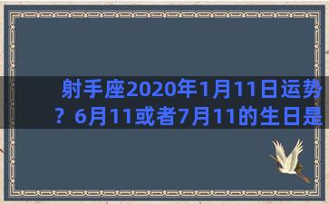 射手座2020年1月11日运势？6月11或者7月11的生日是什么星座