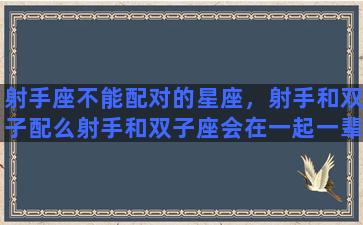 射手座不能配对的星座，射手和双子配么射手和双子座会在一起一辈子