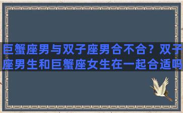 巨蟹座男与双子座男合不合？双子座男生和巨蟹座女生在一起合适吗