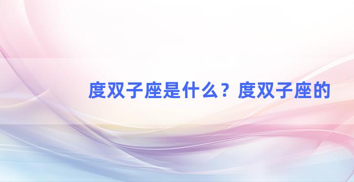 度双子座是什么？度双子座的