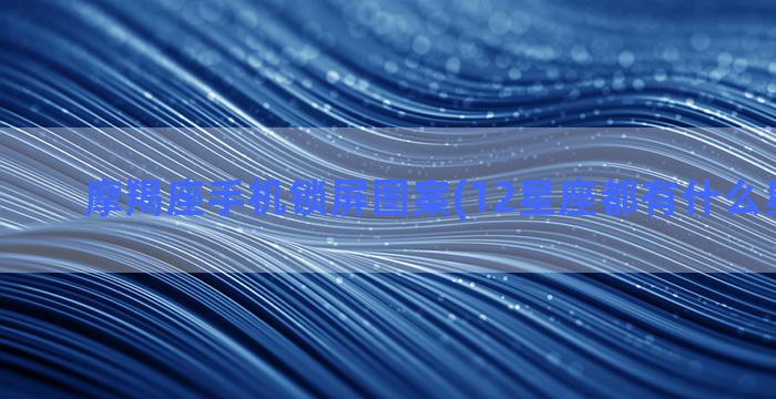 摩羯座手机锁屏图案(12星座都有什么星座图案)