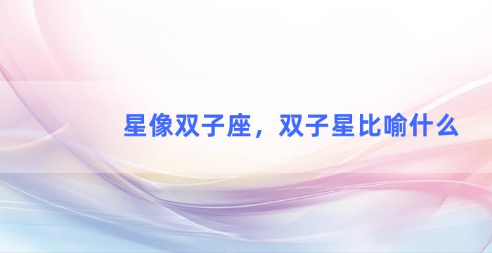 星像双子座，双子星比喻什么