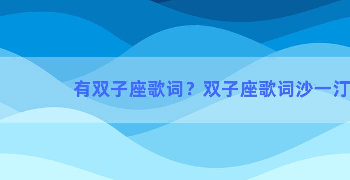 有双子座歌词？双子座歌词沙一汀