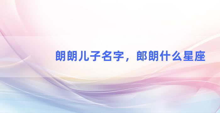 朗朗儿子名字，郎朗什么星座