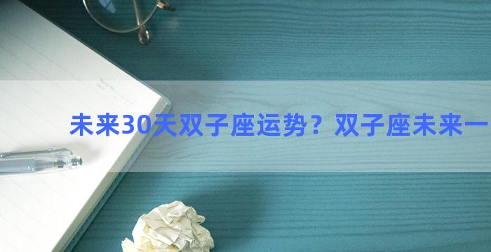 未来30天双子座运势？双子座未来一周运势