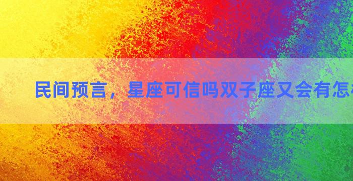 民间预言，星座可信吗双子座又会有怎样的人生