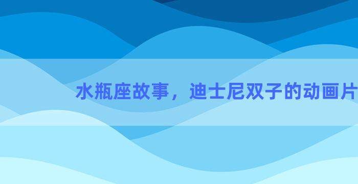 水瓶座故事，迪士尼双子的动画片